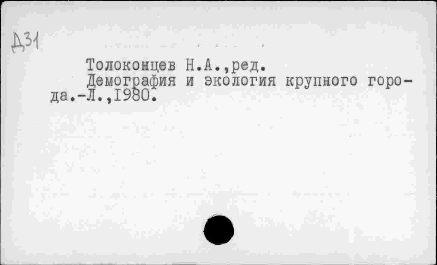 ﻿
Толоконцев Н.А.,ред.
Демография и экология крупного горо да.-Л.,1980.